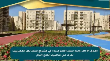 إطلاق 54 ألف وحدة سكن أخضر جديدة في مشروع سكن لكل المصريين: تعرف على تفاصيل الطرح اليوم